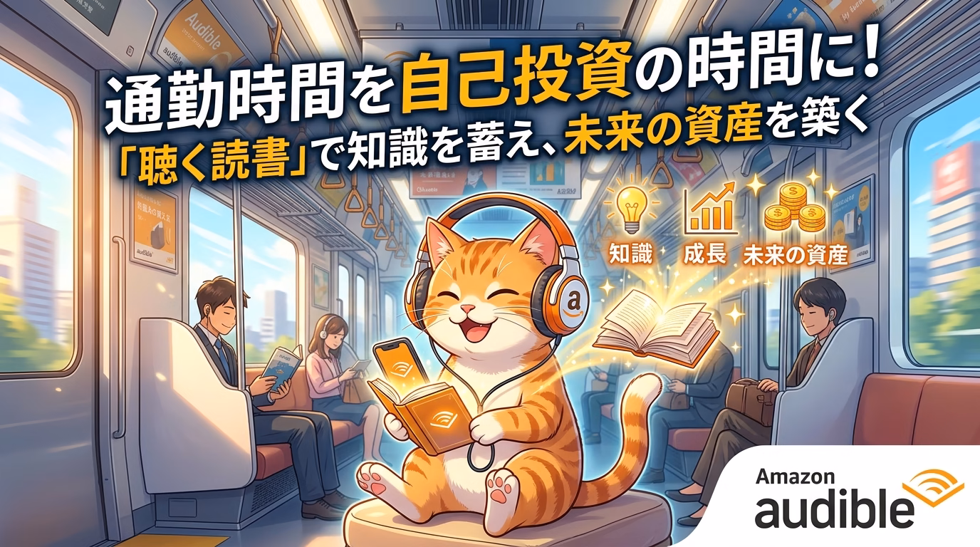 Amazon Audible：通勤時間を自己投資の時間に！「聴く読書」で知識を蓄え、未来の資産を築く